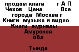 продам книги 1918 г.А.П.Чехов › Цена ­ 600 - Все города, Москва г. Книги, музыка и видео » Книги, журналы   . Амурская обл.,Тында г.